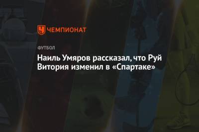 Наиль Умяров - Руя Витории - Наиль Умяров рассказал, что Руй Витория изменил в «Спартаке» - championat.com