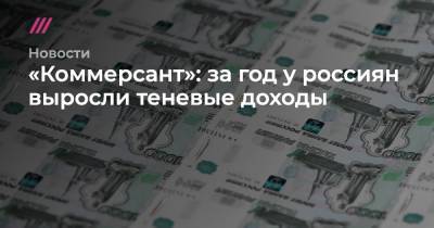 «Коммерсант»: за год у россиян выросли теневые доходы - tvrain.ru