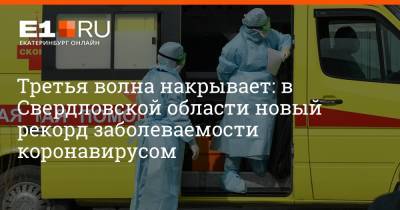 Артем Устюжанин - Третья волна накрывает: в Свердловской области новый рекорд заболеваемости коронавирусом - e1.ru - Екатеринбург - Свердловская обл.