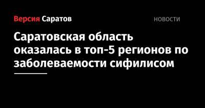 Саратовская область оказалась в топ-5 регионов по заболеваемости сифилисом - nversia.ru - Россия - Красноярский край - Санкт-Петербург - Саратовская обл. - Хабаровский край - Приморье край - Еврейская обл. - респ.Тыва - Калужская обл. - Свердловская обл. - Чукотка - Пермский край - Самарская обл. - Архангельская обл. - Томская обл.