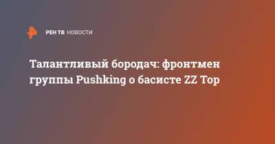 Талантливый бородач: фронтмен группы Pushking о басисте ZZ Top - ren.tv