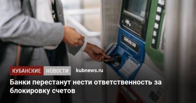 Банки перестанут нести ответственность за блокировку счетов - kubnews.ru - Россия