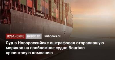 Суд в Новороссийске оштрафовал отправившую моряков на проблемное судно Bourbon крюинговую компанию - kubnews.ru - Россия - Краснодарский край - Филиппины - Новороссийск