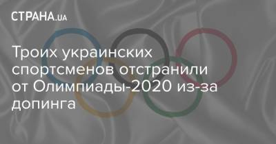 Троих украинских спортсменов отстранили от Олимпиады-2020 из-за допинга - strana.ua - Украина - Токио