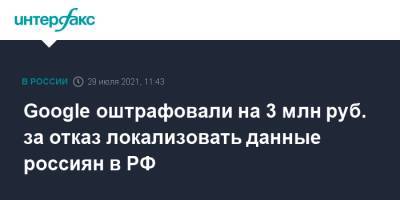 Зульфия Гуринчук - Google оштрафовали на 3 млн руб. за отказ локализовать данные россиян в РФ - interfax.ru - Москва - Россия - район Таганский, Москва