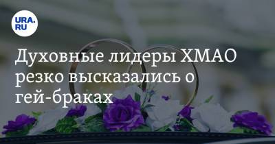 Духовные лидеры ХМАО резко высказались о гей-браках - ura.news - Россия - Югра