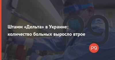 Игорь Кузин - Штамм «Дельта» в Украине: количество больных выросло втрое - thepage.ua - Россия - Украина - Киев - Львовская обл. - Закарпатская обл.