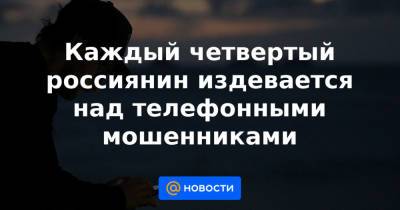 Каждый четвертый россиянин издевается над телефонными мошенниками - news.mail.ru