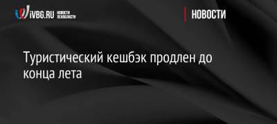 Туристический кешбэк продлен до конца лета - ivbg.ru - Россия - Украина - Ленобласть