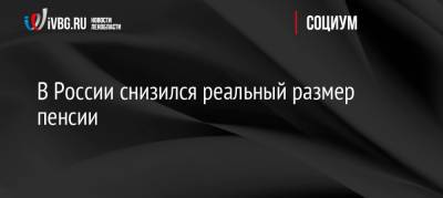 В России снизился реальный размер пенсии - ivbg.ru - Россия - Украина