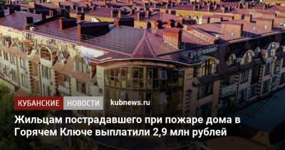 Жильцам пострадавшего при пожаре дома в Горячем Ключе выплатили 2,9 млн рублей - kubnews.ru - Краснодарский край