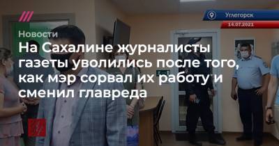 На Сахалине журналисты газеты уволились после того, как мэр сорвал их работу и сменил главреда - tvrain.ru - Углегорск