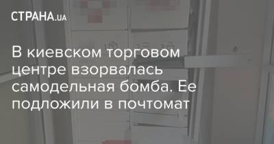 В киевском торговом центре взорвалась самодельная бомба. Ее подложили в почтомат - strana.ua - Украина - Киев - Черновцы