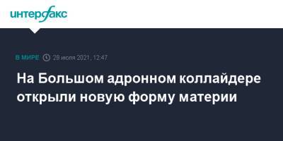 На Большом адронном коллайдере открыли новую форму материи - interfax.ru - Москва - Новосибирск