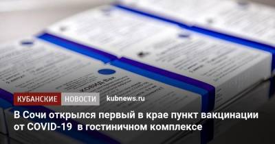 Вениамин Кондратьев - В Сочи открылся первый в крае пункт вакцинации от COVID-19 в гостиничном комплексе - kubnews.ru - Сочи - Краснодарский край