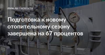 Петр Бирюков - Подготовка к новому отопительному сезону завершена на 67 процентов - mos.ru - Москва