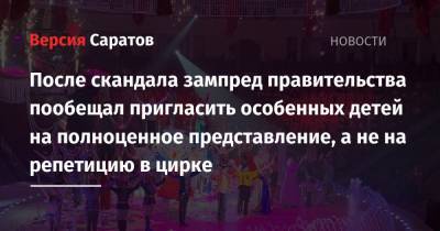 Роман Грибов - После скандала зампред правительства пообещал пригласить особенных детей на полноценное представление, а не на репетицию в цирке - nversia.ru - Саратов