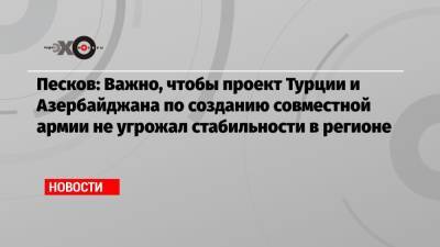 Дмитрий Песков - Песков: Важно, чтобы проект Турции и Азербайджана по созданию совместной армии не угрожал стабильности в регионе - echo.msk.ru - Москва - Турция - Азербайджан