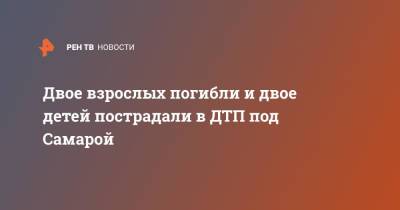 Двое взрослых погибли и двое детей пострадали в ДТП под Самарой - ren.tv - Самара - Самарская обл.