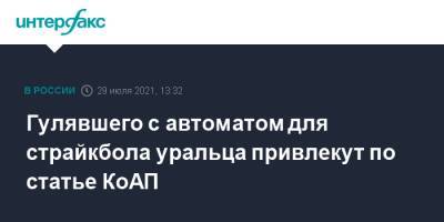 Валерий Горелых - Гулявшего с автоматом для страйкбола уральца привлекут по статье КоАП - interfax.ru - Москва - Екатеринбург