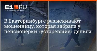 В Екатеринбурге разыскивают мошенницу, которая забрала у пенсионерки «устаревшие» деньги - e1.ru - Екатеринбург