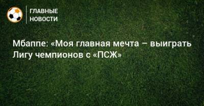 Мбаппе: «Моя главная мечта – выиграть Лигу чемпионов с «ПСЖ» - bombardir.ru - Бразилия