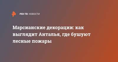 Марсианские декорации: как выглядит Анталья, где бушуют лесные пожары - ren.tv - Турция - Анталья