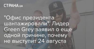 "Офис президента шантажировали". Лидер Green Grey заявил о еще одной причине, почему не выступит 24 августа - strana.ua - Украина