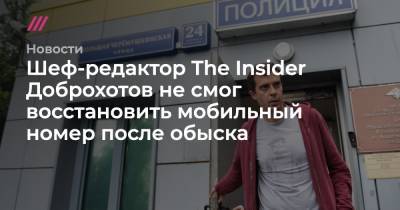 Шеф-редактор The Insider Доброхотов не смог восстановить мобильный номер после обыска - tvrain.ru