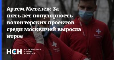Сергей Собянин - Артем Метелев - Артем Метелев: За пять лет популярность волонтерских проектов среди москвичей выросла втрое - nsn.fm - Россия