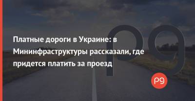 Платные дороги в Украине: в Мининфраструктуры рассказали, где придется платить за проезд - thepage.ua - Украина - Киев - Луцк - Харьков - Запорожье - Житомир