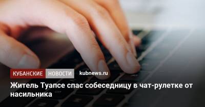Житель Туапсе спас собеседницу в чат-рулетке от насильника - kubnews.ru - Красноярский край - Краснодарский край - Краснодар - Туапсе