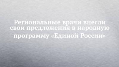 Региональные врачи внесли свои предложения в народную программу «Единой России» - chelny-izvest.ru - Россия