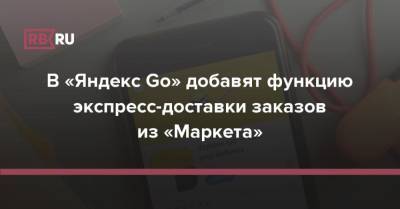 В «Яндекс Go» добавят функцию экспресс-доставки заказов из «Маркета» - rb.ru - Россия