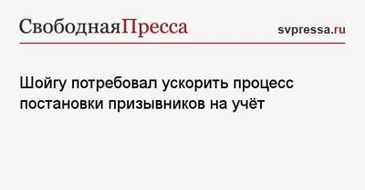 Сергей Шойгу - Шойгу потребовал ускорить процесс постановки призывников на учёт - svpressa.ru - Россия - США