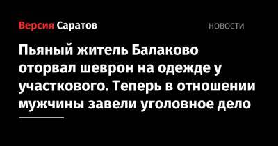Пьяный балаковец оторвал шеврон на одежде у участкового. Теперь в отношении мужчины завели уголовное дело - nversia.ru - Саратовская обл. - Балаково