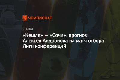 Алексей Андронов - «Кешля» — «Сочи»: прогноз Алексея Андронова на матч отбора Лиги конференций - championat.com - Россия - Англия - Сочи - Германия - Нижний Новгород - Испания