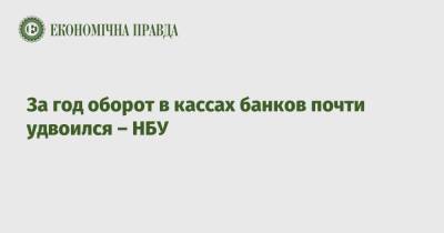 За год оборот в кассах банков почти удвоился – НБУ - epravda.com.ua - Украина