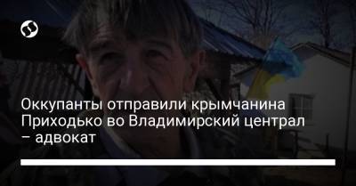Людмила Денисова - Оккупанты отправили крымчанина Приходько во Владимирский централ – адвокат - liga.net - Россия - Украина - Крым - Ростовская обл. - Владимир