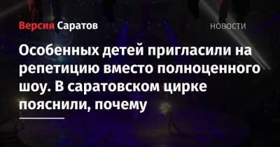 Особенных детей пригласили на репетицию вместо полноценного шоу. В саратовском цирке пояснили, почему - nversia.ru - Саратов