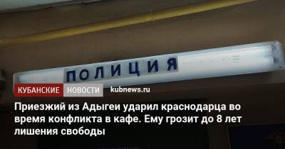 Приезжий из Адыгеи ударил краснодарца во время конфликта в кафе. Ему грозит до 8 лет лишения свободы - kubnews.ru - Краснодарский край - Краснодар - респ. Адыгея