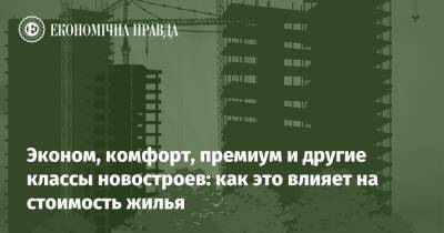 Эконом, комфорт, премиум и другие классы новостроев: как это влияет на стоимость жилья - epravda.com.ua - Украина