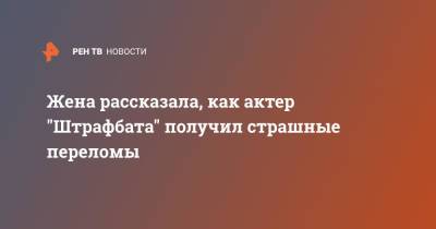 Жена рассказала, как актер "Штрафбата" получил страшные переломы - ren.tv