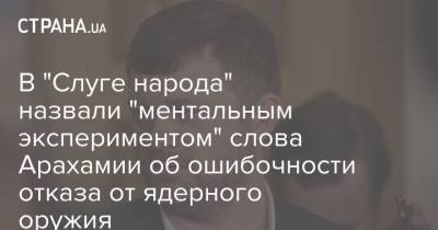 Давид Арахамия - Александр Корниенко - В "Слуге народа" назвали "ментальным экспериментом" слова Арахамии об ошибочности отказа от ядерного оружия - strana.ua - Украина