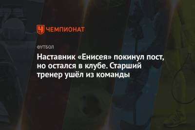 Наставник «Енисея» покинул пост, но остался в клубе. Старший тренер ушёл из команды - championat.com - респ. Алания - Владикавказ