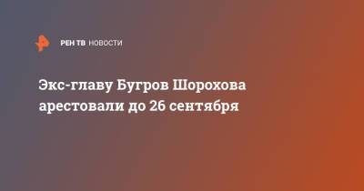 Экс-главу Бугров Шорохова арестовали до 26 сентября - ren.tv - Ленинградская обл. - р-н Всеволожский