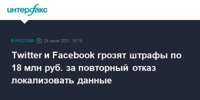 Twitter и Facebook грозят штрафы по 18 млн руб. за повторный отказ локализовать данные - interfax.ru - Москва - Россия - Twitter
