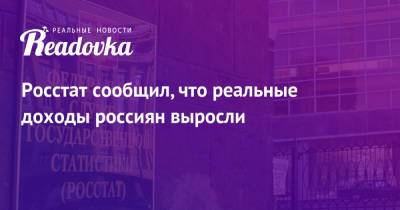 Росстат сообщил, что реальные доходы россиян выросли - readovka.ru