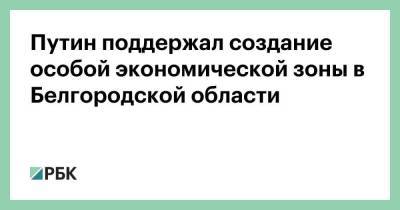 Владимир Путин - Вячеслав Гладков - Путин поддержал создание особой экономической зоны в Белгородской области - smartmoney.one - Белгородская обл. - Белгород