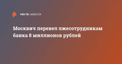 Москвич перевел лжесотрудникам банка 8 миллионов рублей - ren.tv - Москва - Украина